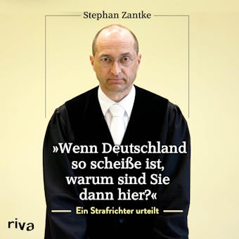 "Wenn Deutschland so scheiße ist, warum sind Sie dann hier?": Ein Strafrichter urteilt - Stephan Zantke