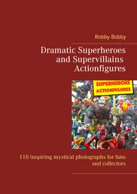 Dramatic Superheroes and Supervillains Actionfigures : 110 inspiring photographs for fans and collectors