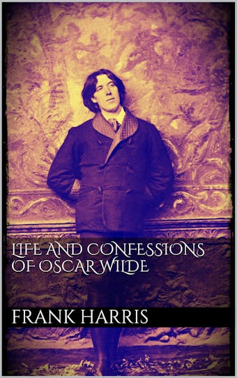 Life and Confessions of Oscar Wilde - Frank Harris