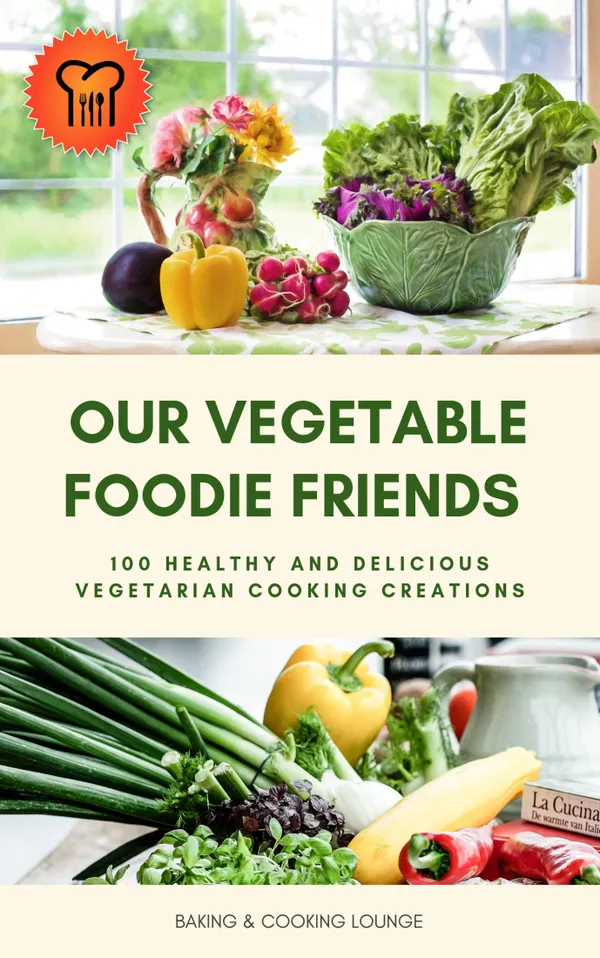 Our Vegetable Foodie Friends : 100 Healthy and Delicious Vegetarian Cooking Creations (Healthy Vegetarian Cookbook)