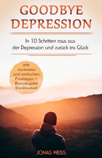 Goodbye Depression: In 10 Schritten raus aus der Depression und zurück ins Glück - Jonas Weiß