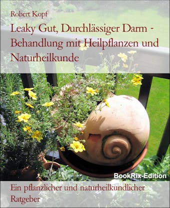 Leaky Gut, DurchlÃ¤ssiger Darm Behandlung mit Heilpflanzen und Naturheilkunde: Ein pflanzlicher und naturheilkundlicher Ratgeber - Robert Kopf