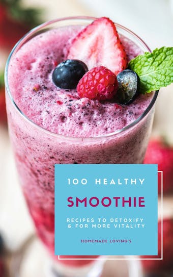 100 Healthy Smoothie Recipes To Detoxify And For More Vitality (Diet Smoothie Guide For Weight Loss And Feeling Great In Your Body) - undefined