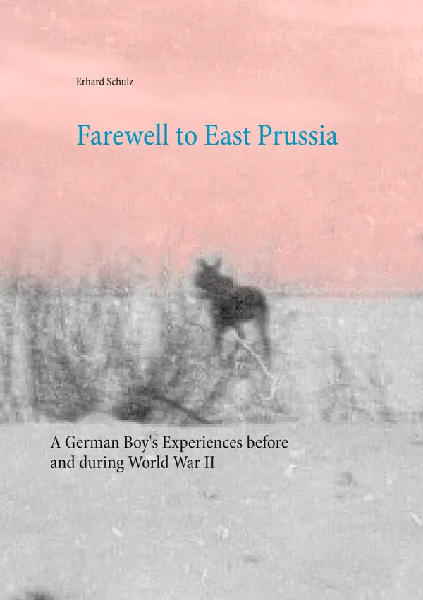 Farewell to East Prussia : A German Boy's Experiences before and during World War II
