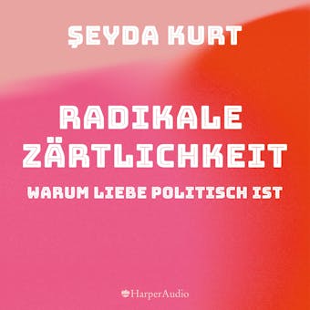 Radikale Zärtlichkeit – Warum Liebe politisch ist (ungekürzt) - Şeyda Kurt