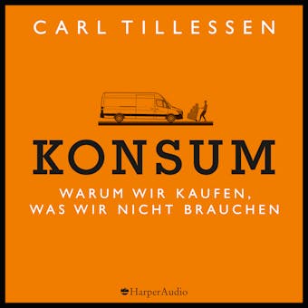 Konsum - Warum wir kaufen, was wir nicht brauchen (ungekÃ¼rzt) - Carl Tillessen