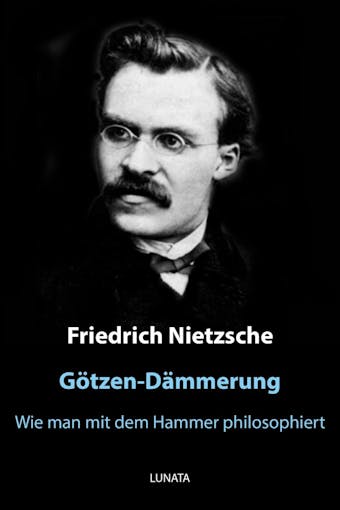 Götzen-Dämmerung: oder wie man mit dem Hammer philosophiert - Friedrich Wilhelm Nietzsche