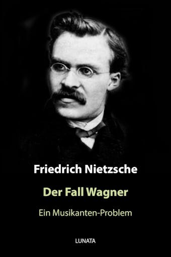 Der Fall Wagner: Ein Musikanten-Problem - Friedrich Wilhelm Nietzsche