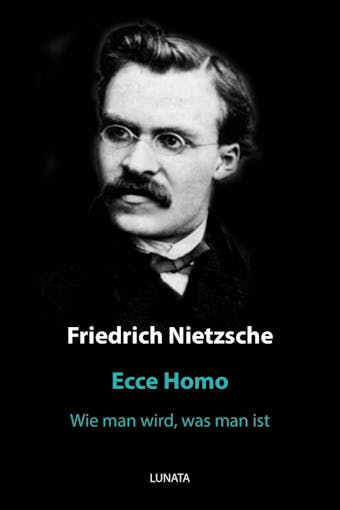 Ecce Homo: Wie man wird, was man ist - Friedrich Wilhelm Nietzsche