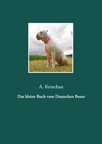 Das kleine Buch vom Deutschen Boxer - A. Ketschau