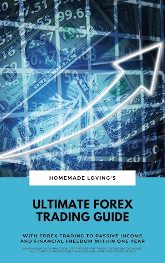 Ultimate Forex Trading Guide: With Forex Trading To Passive Income And Financial Freedom Within One Year (Workbook With Practical Strategies For Trading Foreign Exchange Including Detailed Chart Analysis And Financial Psychology) - Homemade Loving's