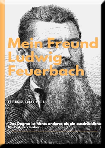 MEIN FREUND LUDWIG FEUERBACH - DER PHILOSOPH: DER MENSCH SCHUF GOTT NACH SEINEM BILDE. - Heinz Duthel