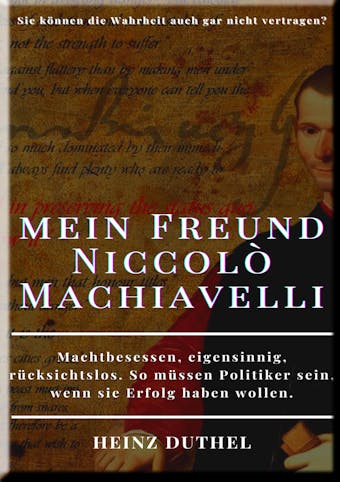 HEINZ DUTHEL, MEIN FREUND NICCOLÒ MACHIAVELLI: SIE KÖNNEN DIE WAHRHEIT AUCH GAR NICHT VERTRAGEN? - Heinz Duthel