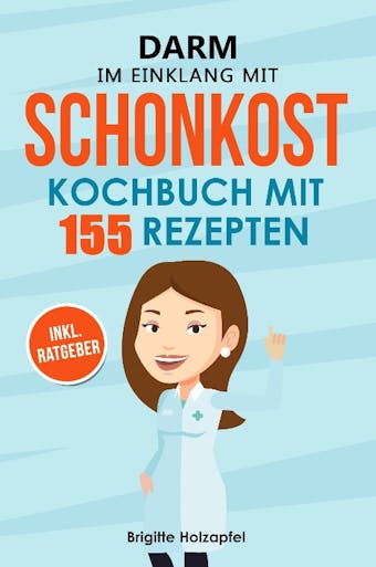 Schonkost Kochbuch: Wie Sie mit Schonkost für Magen und Darm Ihre Verdauung entlasten können. Schonkost Kochbuch & Ratgeber mit 155 Rezepten - Brigitte Holzapfel
