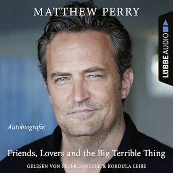 Friends, Lovers and the Big Terrible Thing - Die Autobiografie des FRIENDS-Stars (UngekÃ¼rzt) - Matthew Perry