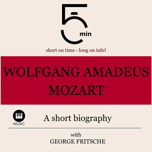 Wolfgang Amadeus Mozart: A short biography : 5 Minutes: Short on time - long on info!