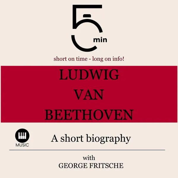 Ludwig van Beethoven: A short biography : 5 Minutes: Short on time - long on info!