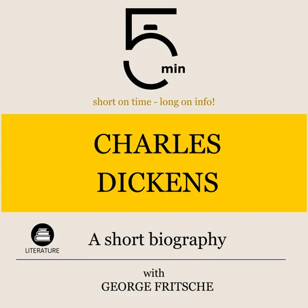 Charles Dickens: A short biography : 5 Minutes: Short on time - long on info!