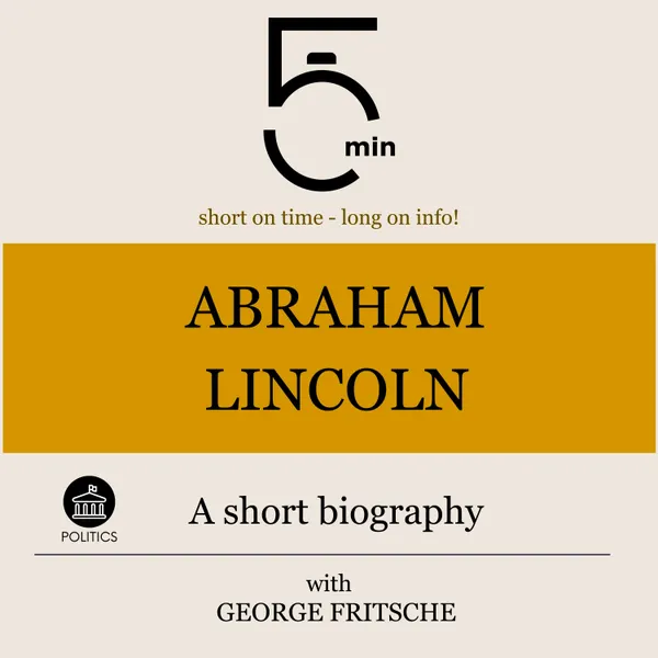 Abraham Lincoln: A short biography : 5 Minutes: Short on time - long on info!