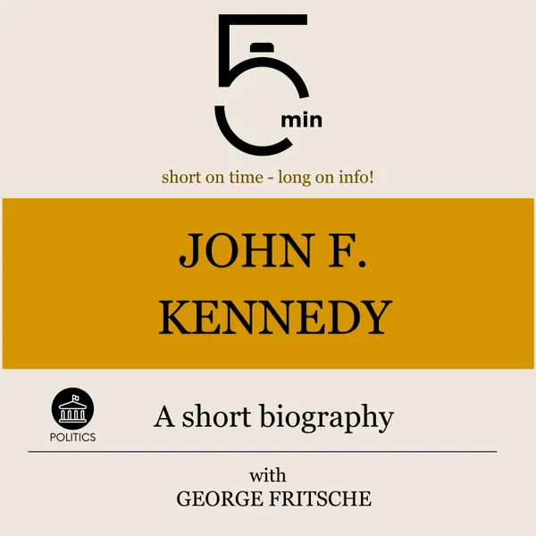 John F. Kennedy: A short biography : 5 Minutes: Short on time - long on info!