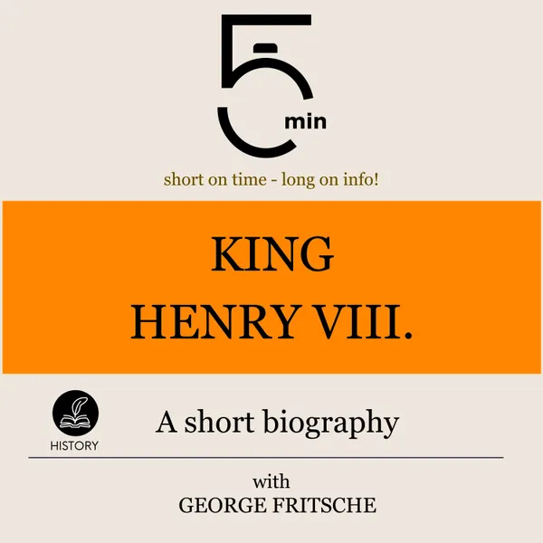 King Henry VIII.: A short biography : 5 Minutes: Short on time - long on info!