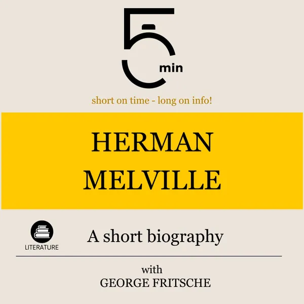 Herman Melville: A short biography : 5 Minutes: Short on time - long on info!