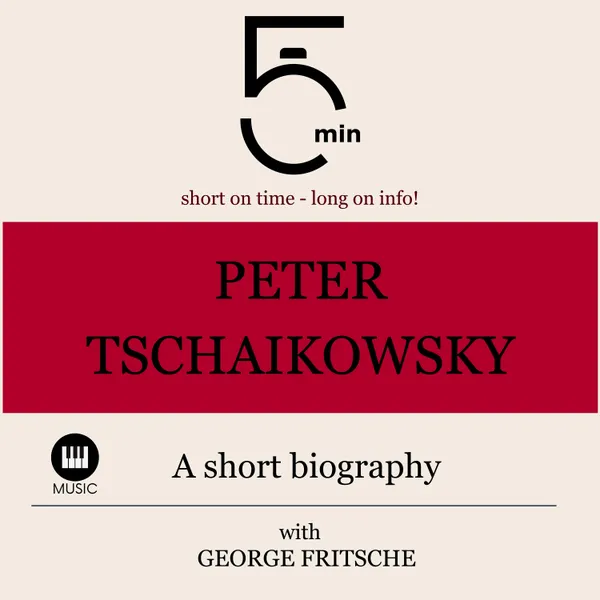 Peter Tchaikovsky: A short biography : 5 Minutes: Short on time - long on info!