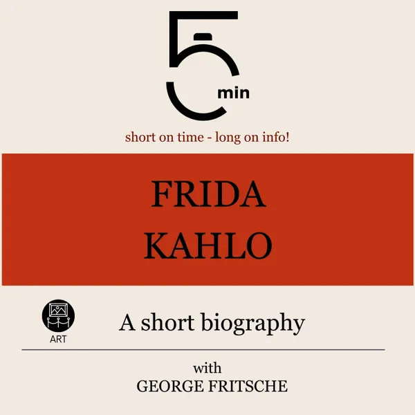 Frida Kahlo: A short biography : 5 Minutes: Short on time - long on info!