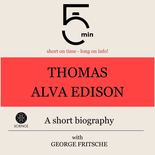Thomas Alva Edison: A short biography : 5 Minutes: Short on time - long on info!