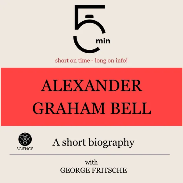 Alexander Graham Bell: A short biography : 5 Minutes: Short on time - long on info!