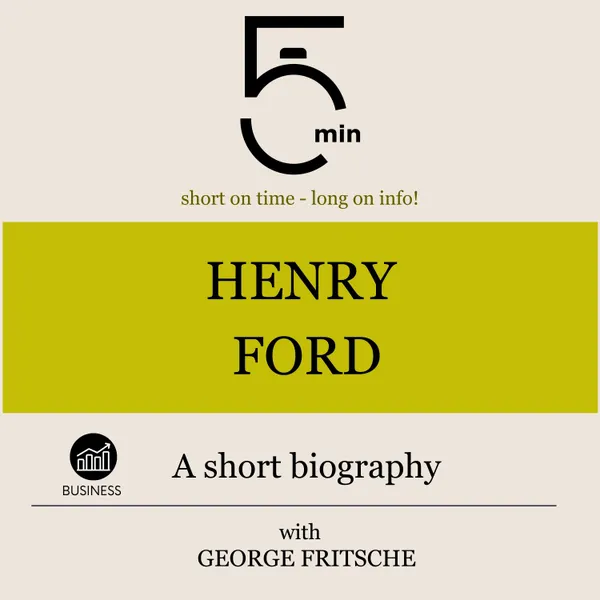 Henry Ford: A short biography : 5 Minutes: Short on time - long on info!