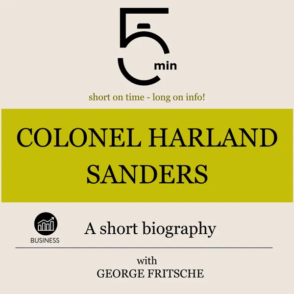 Colonel Harland Sanders: A short biography : 5 Minutes: Short on time – long on info!