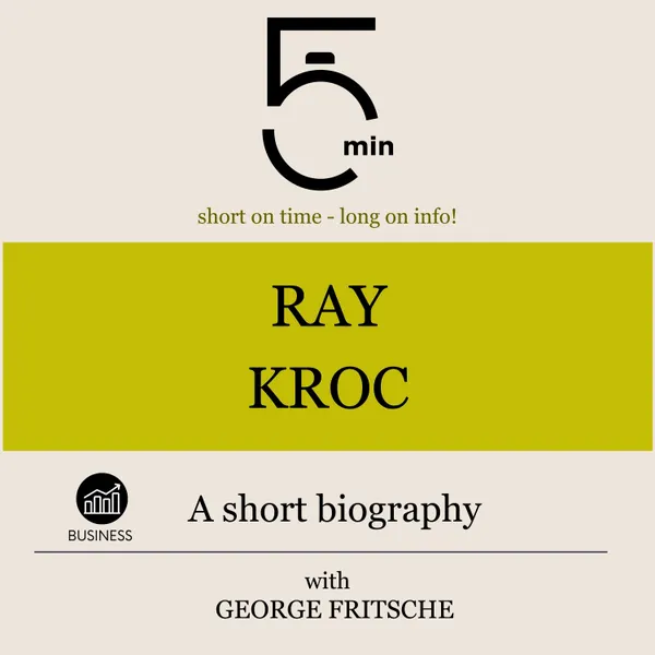 Ray Kroc: A short biography : 5 Minutes: Short on time – long on info!