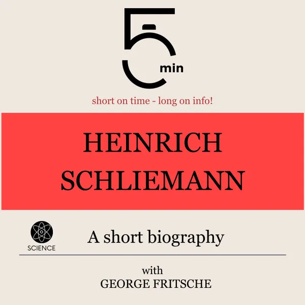 Heinrich Schliemann: A short biography : 5 Minutes: Short on time – long on info!