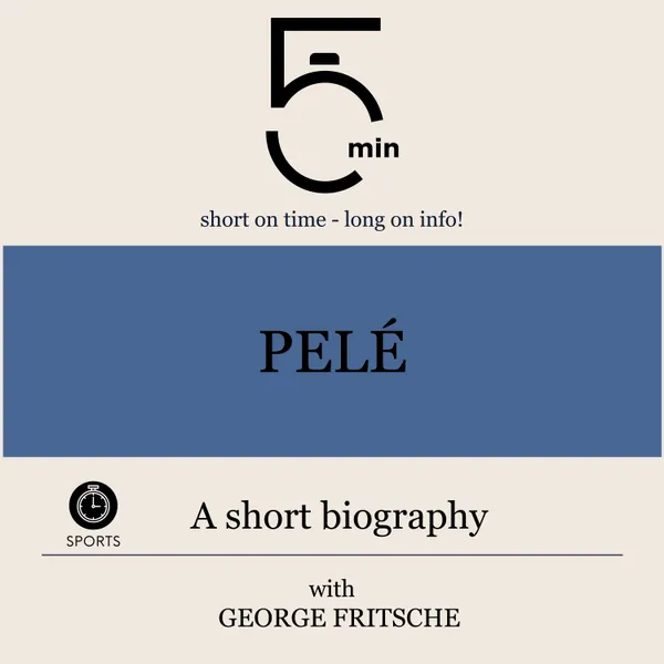 Pelé: A short biography : 5 Minutes: Short on time – long on info!