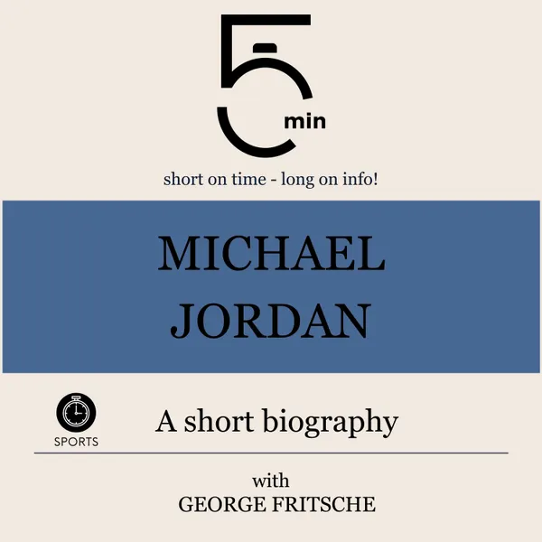 Michael Jordan: A short biography : 5 Minutes: Short on time – long on info!