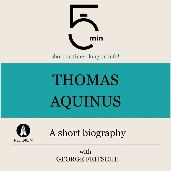 Thomas Aquinus: A short biography : 5 Minutes: Short on time – long on info!
