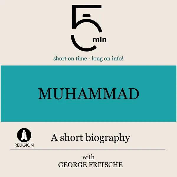 Muhammad: A short biography : 5 Minutes: Short on time – long on info!