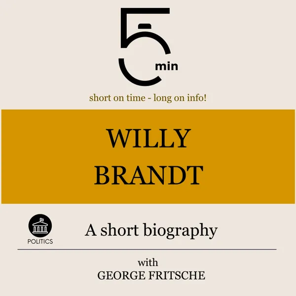 Willy Brandt: A short biography : 5 Minutes: Short on time – long on info!