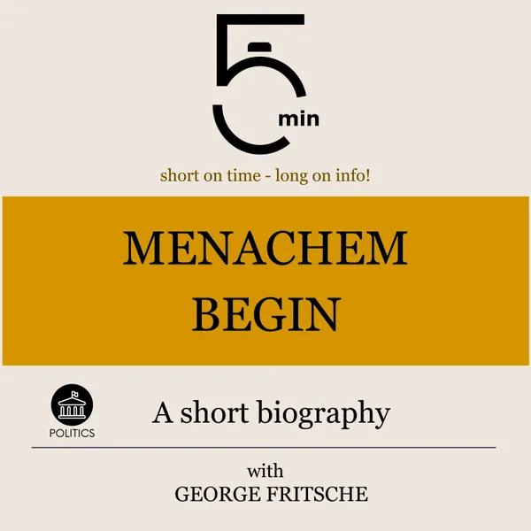 Menachem Begin: A short biography : 5 Minutes: Short on time – long on info!