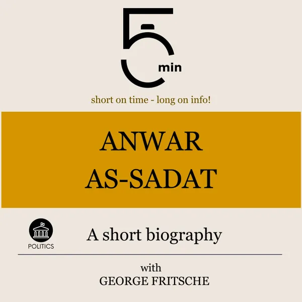Anwar As-Sadat: A short biography : 5 Minutes: Short on time – long on info!