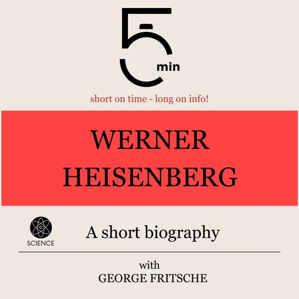 Werner Heisenberg: A short biography : 5 Minutes: Short on time – long on info!