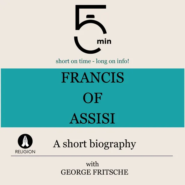 Francis of Assisi: A short biography : 5 Minutes: Short on time – long on info!