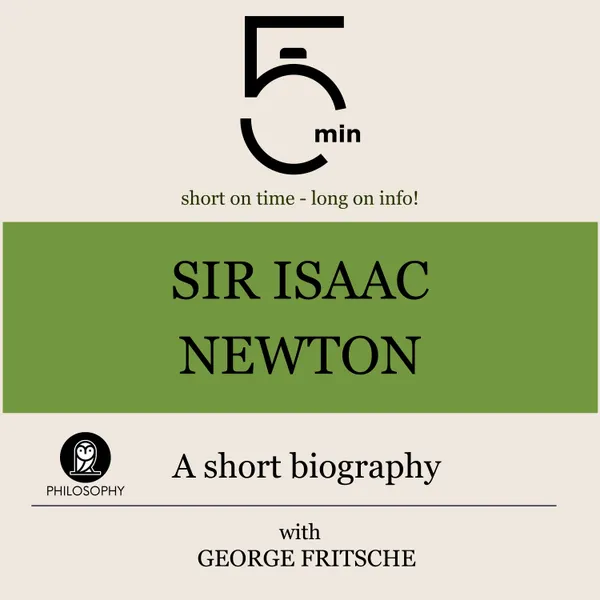 Sir Isaac Newton: A short biography : 5 Minutes: Short on time – long on info!