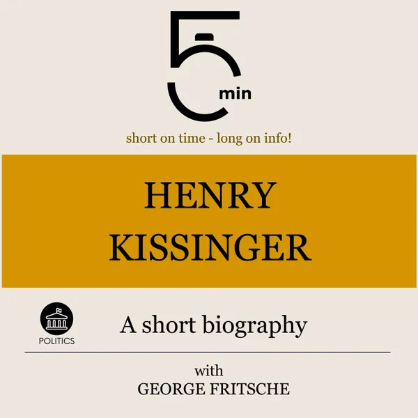 Henry Kissinger: A short biography : 5 Minutes: Short on time – long on info!