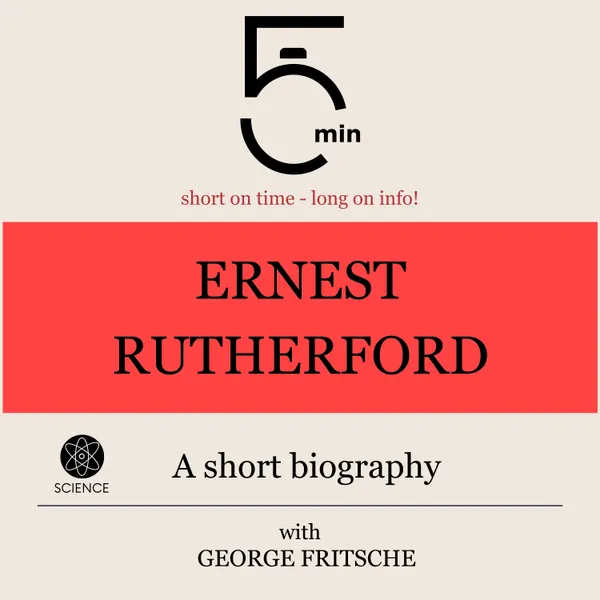 Ernest Rutherford: A short biography : 5 Minutes: Short on time – long on info!
