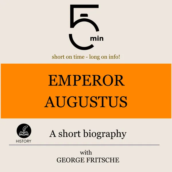 Emperor Augustus: A short biography : 5 Minutes: Short on time – long on info!
