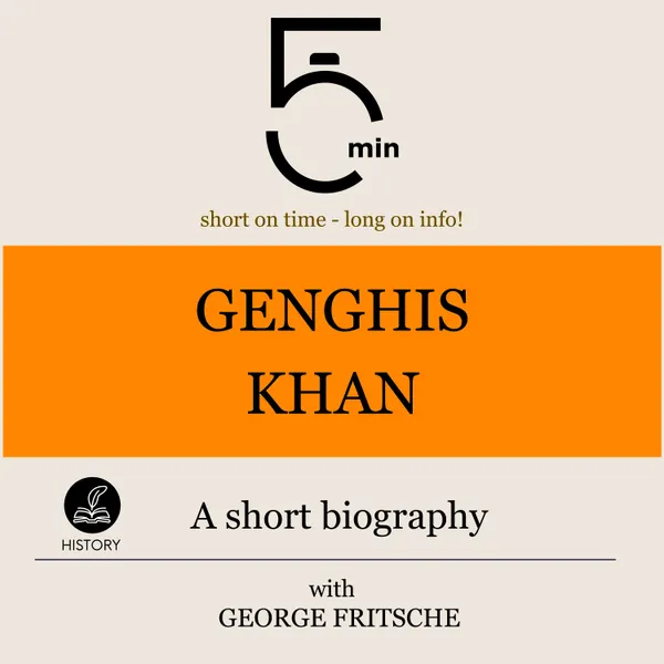Genghis Khan: A short biography : 5 Minutes: Short on time – long on info!