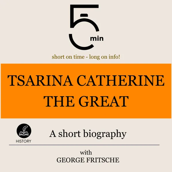 Tsarina Catherine the Great: A short biography : 5 Minutes: Short on time – long on info!