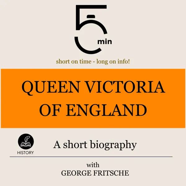 Queen Victoria of England: A short biography : 5 Minutes: Short on time – long on info!